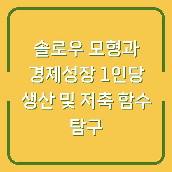 솔로우 모형과 경제성장 1인당 생산 및 저축 함수 탐구