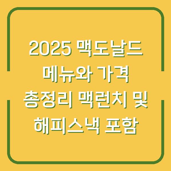 2025 맥도날드 메뉴와 가격 총정리 맥런치 및 해피스낵 포함