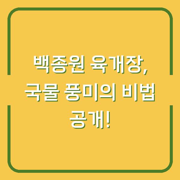 백종원 육개장, 국물 풍미의 비법 공개!