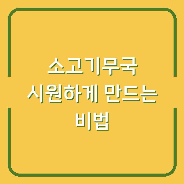 소고기무국 시원하게 만드는 비법