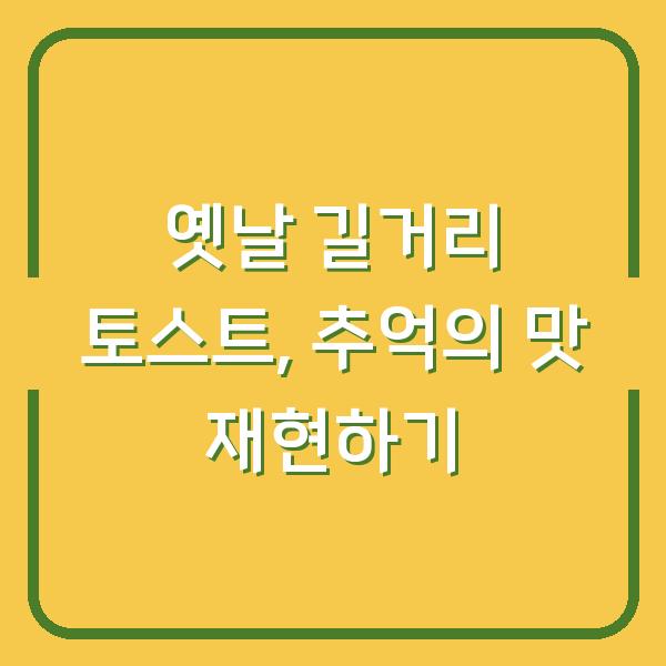 옛날 길거리 토스트, 추억의 맛 재현하기