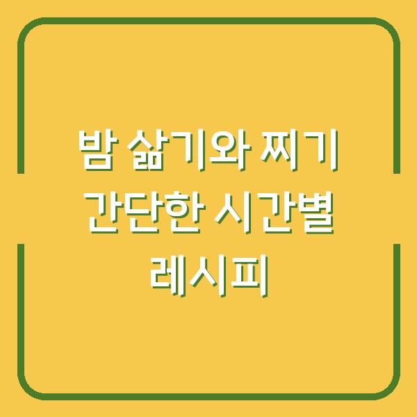 밤 삶기와 찌기 간단한 시간별 레시피