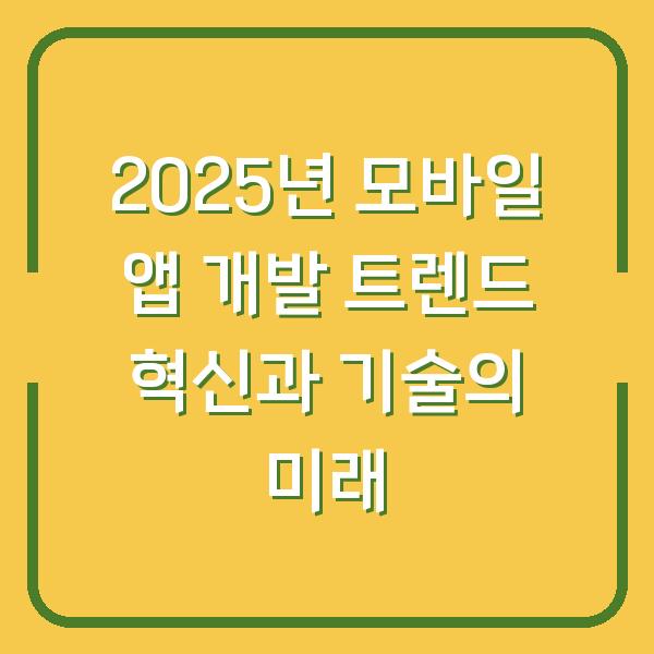2025년 모바일 앱 개발 트렌드 혁신과 기술의 미래