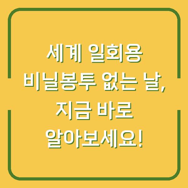 세계 일회용 비닐봉투 없는 날, 지금 바로 알아보세요!