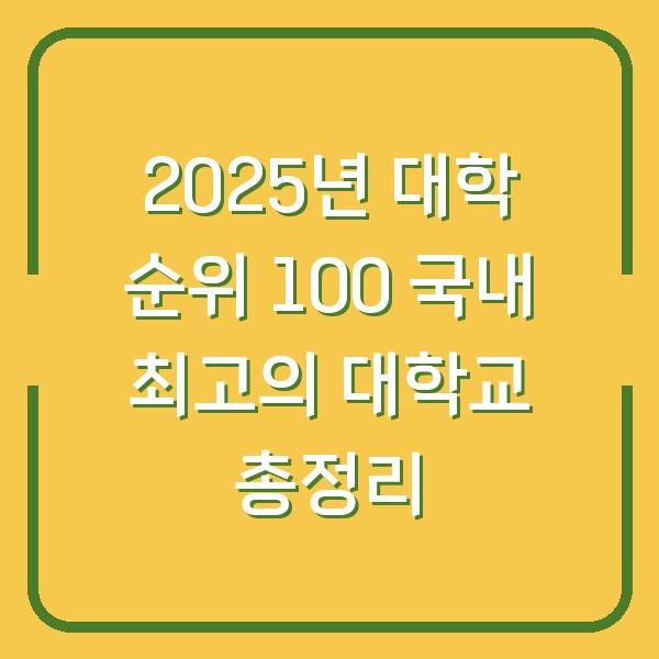 2025년 대학 순위 100 국내 최고의 대학교 총정리