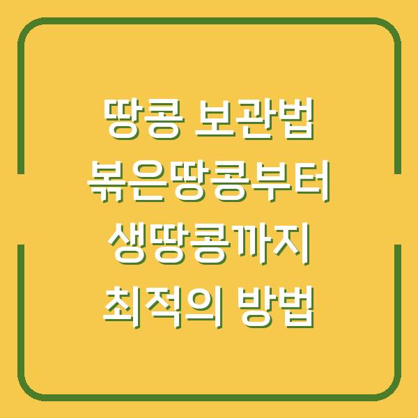 땅콩 보관법 볶은땅콩부터 생땅콩까지 최적의 방법