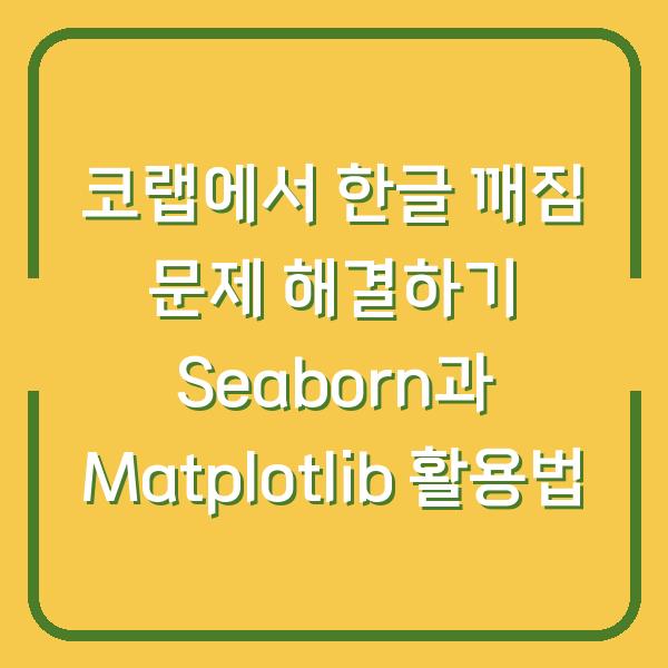 코랩에서 한글 깨짐 문제 해결하기 Seaborn과 Matplotlib 활용법