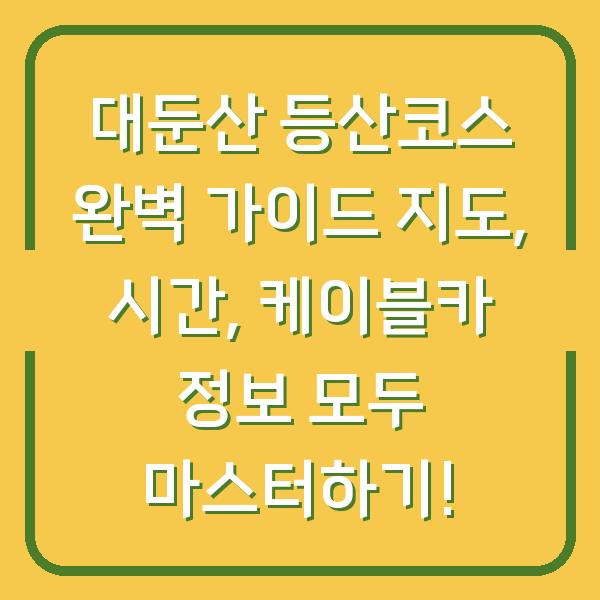 대둔산 등산코스 완벽 가이드 지도, 시간, 케이블카 정보 모두 마스터하기!
