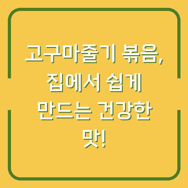 고구마줄기 볶음, 집에서 쉽게 만드는 건강한 맛!