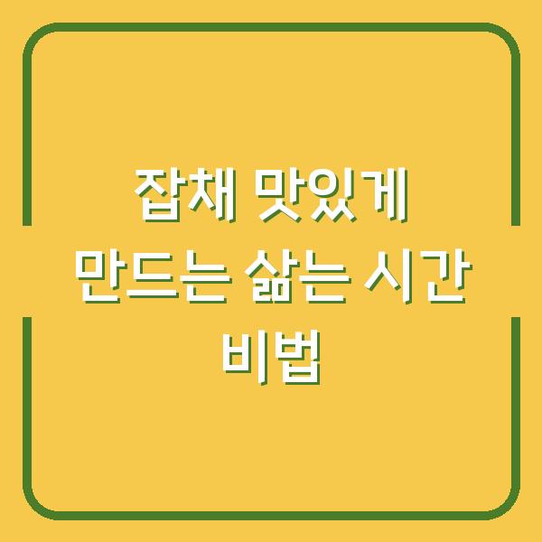 잡채 맛있게 만드는 삶는 시간 비법