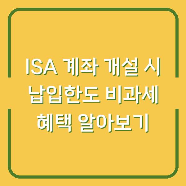ISA 계좌 개설 시 납입한도 비과세 혜택 알아보기