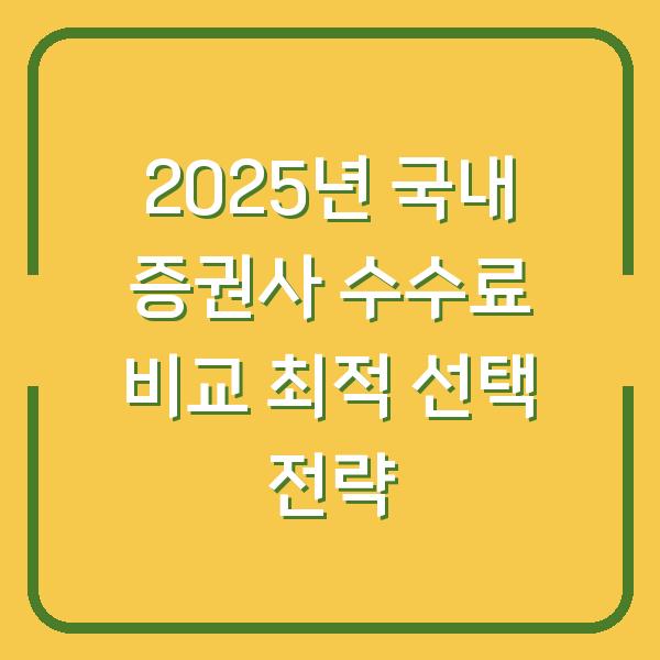 2025년 국내 증권사 수수료 비교 최적 선택 전략