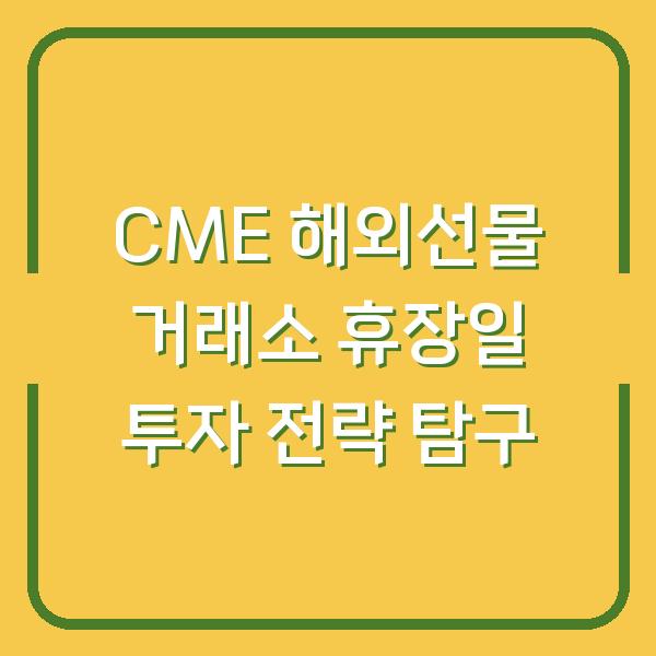 CME 해외선물 거래소 휴장일 투자 전략 탐구