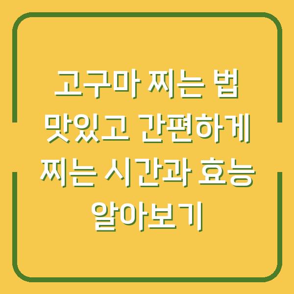 고구마 찌는 법 맛있고 간편하게 찌는 시간과 효능 알아보기