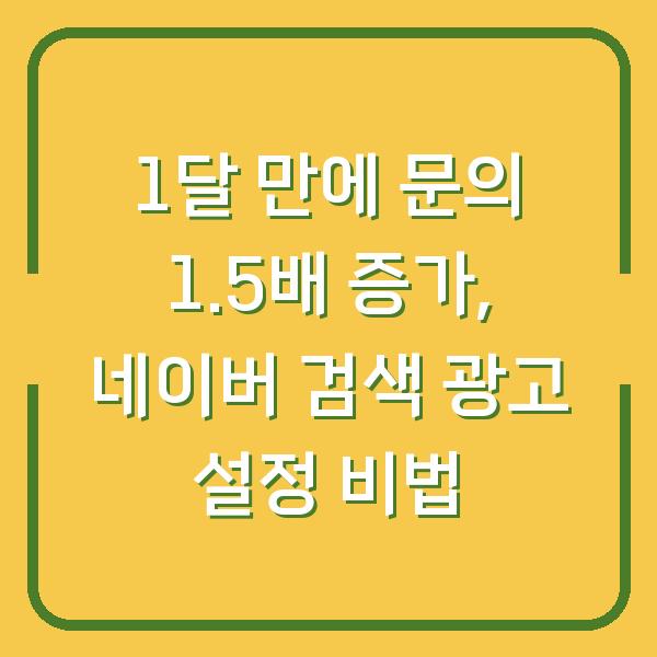 1달 만에 문의 1.5배 증가, 네이버 검색 광고 설정 비법
