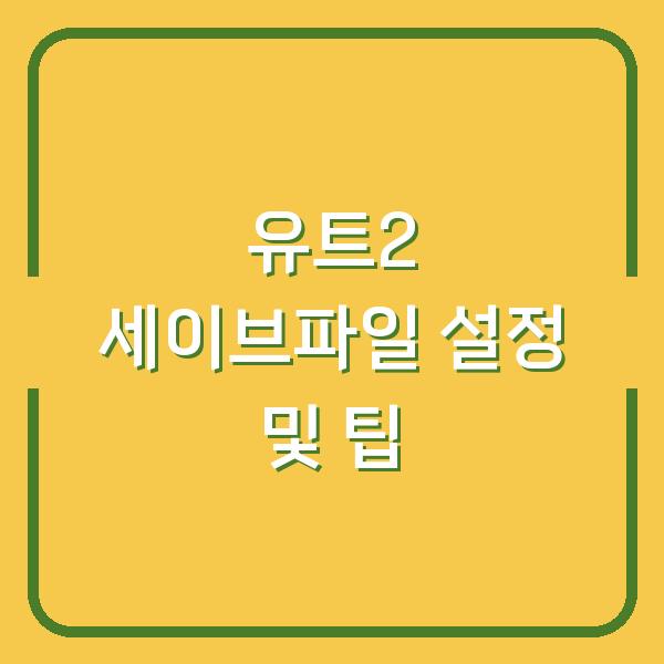 유트2 세이브파일 설정 및 팁
