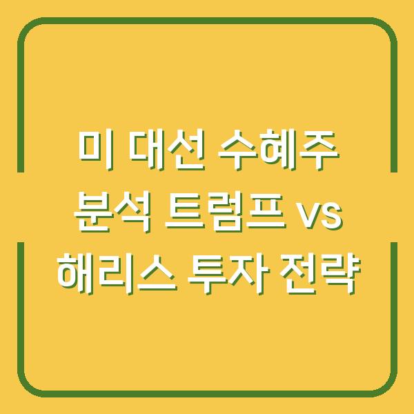 미 대선 수혜주 분석 트럼프 vs 해리스 투자 전략
