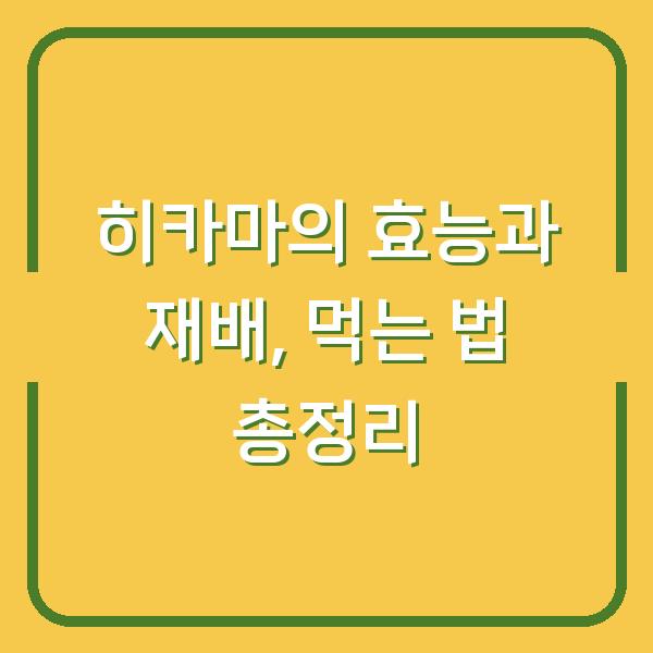 히카마의 효능과 재배, 먹는 법 총정리