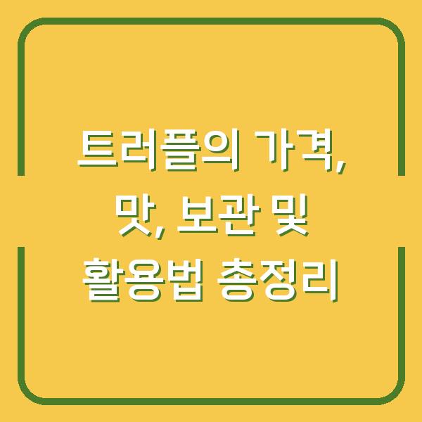 트러플의 가격, 맛, 보관 및 활용법 총정리
