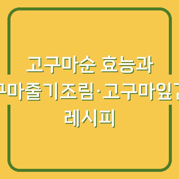 고구마순 효능과 고구마줄기조림·고구마잎김치 레시피