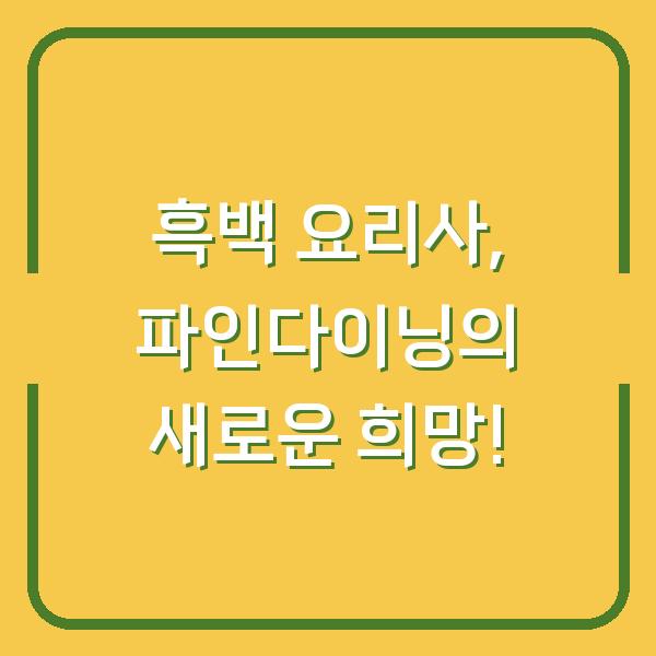 흑백 요리사, 파인다이닝의 새로운 희망!