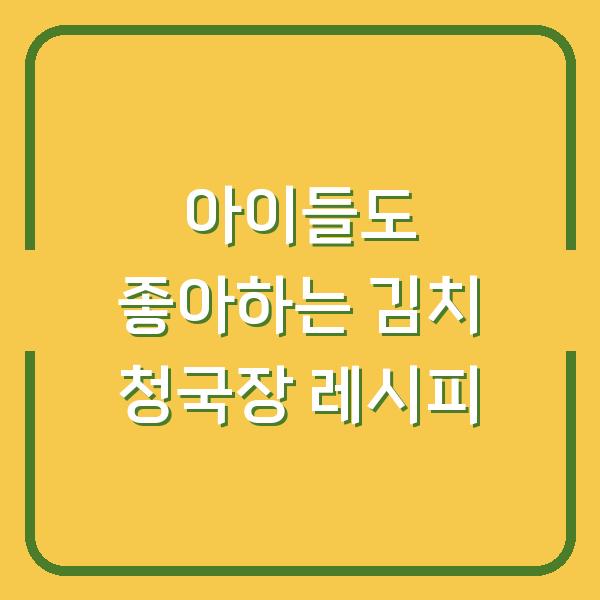 아이들도 좋아하는 김치 청국장 레시피