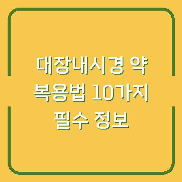 대장내시경 약 복용법 10가지 필수 정보