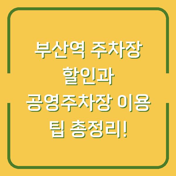 부산역 주차장 할인과 공영주차장 이용 팁 총정리!