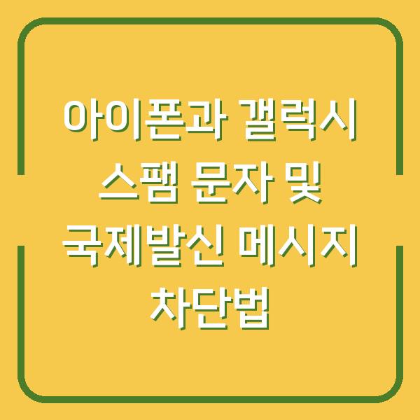 아이폰과 갤럭시 스팸 문자 및 국제발신 메시지 차단법