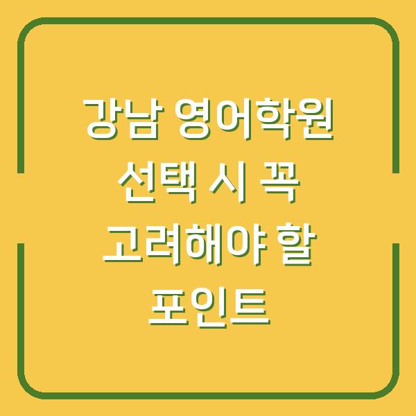 강남 영어학원 선택 시 꼭 고려해야 할 포인트