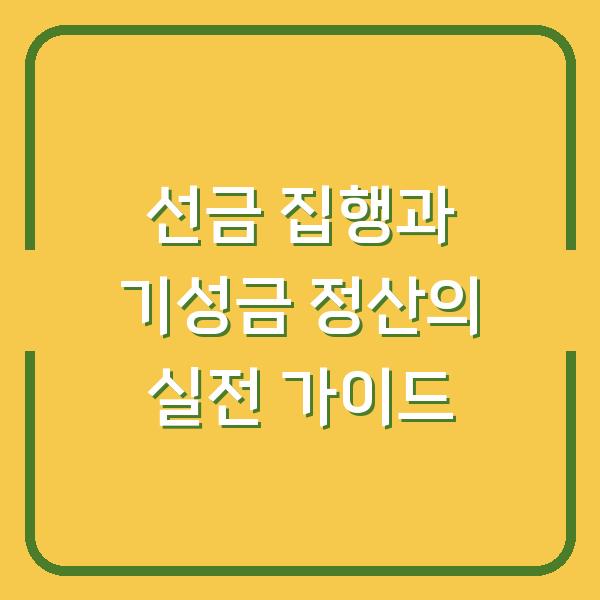 선금 집행과 기성금 정산의 실전 가이드