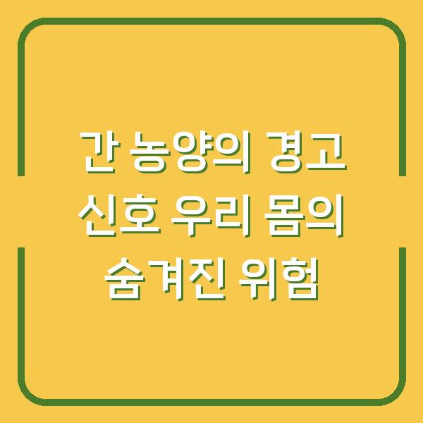 간 농양의 경고 신호 우리 몸의 숨겨진 위험