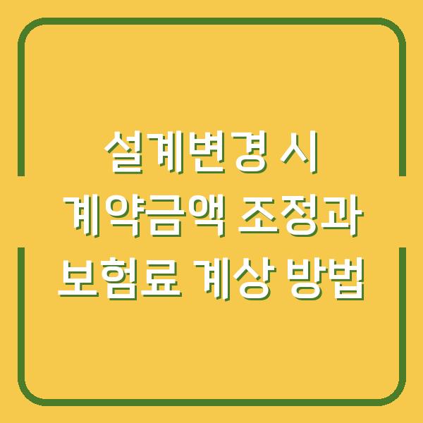 설계변경 시 계약금액 조정과 보험료 계상 방법
