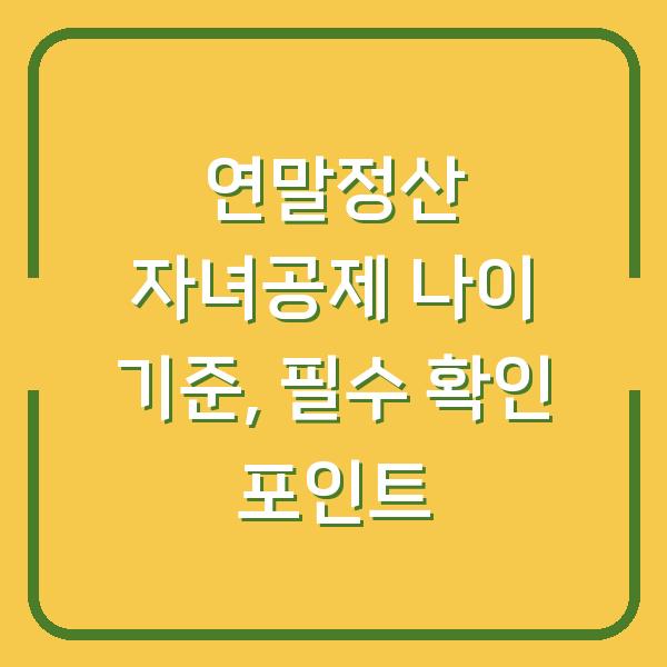 연말정산 자녀공제 나이 기준, 필수 확인 포인트