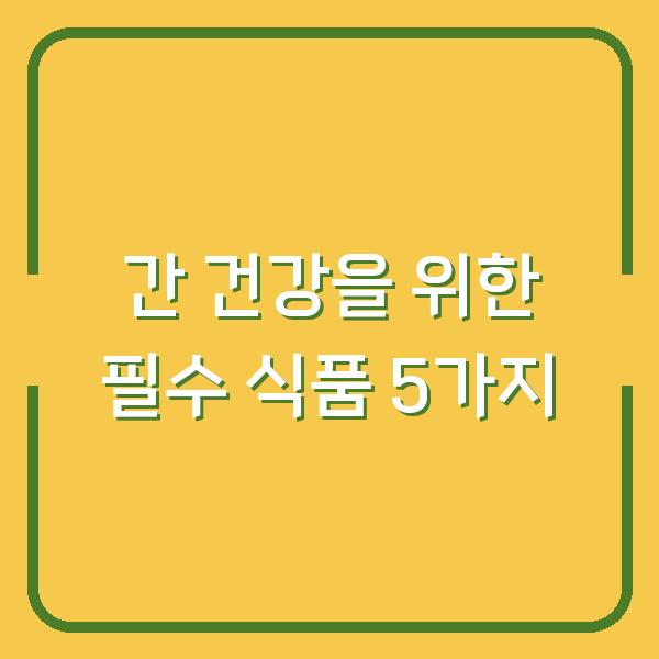 간 건강을 위한 필수 식품 5가지