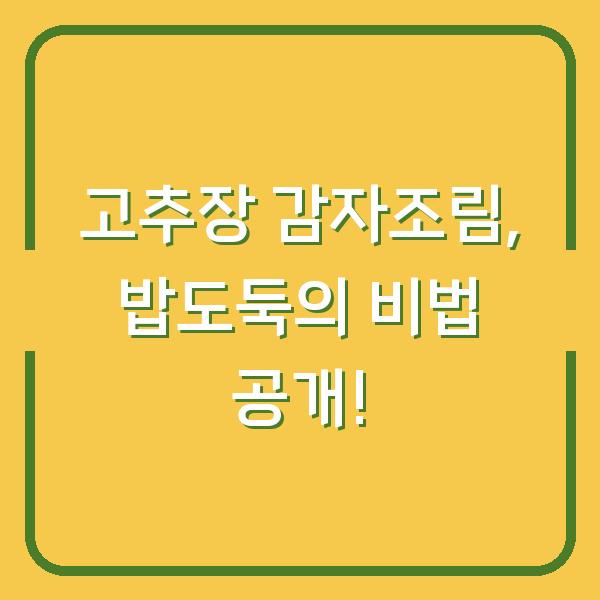 고추장 감자조림, 밥도둑의 비법 공개!