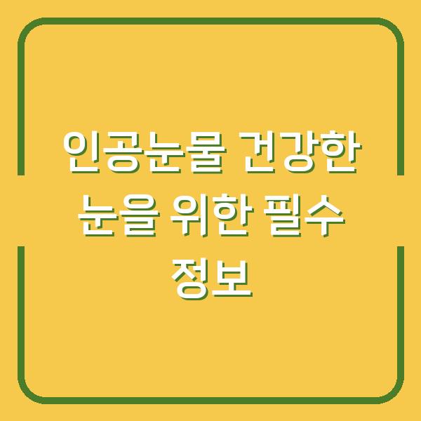 인공눈물 건강한 눈을 위한 필수 정보