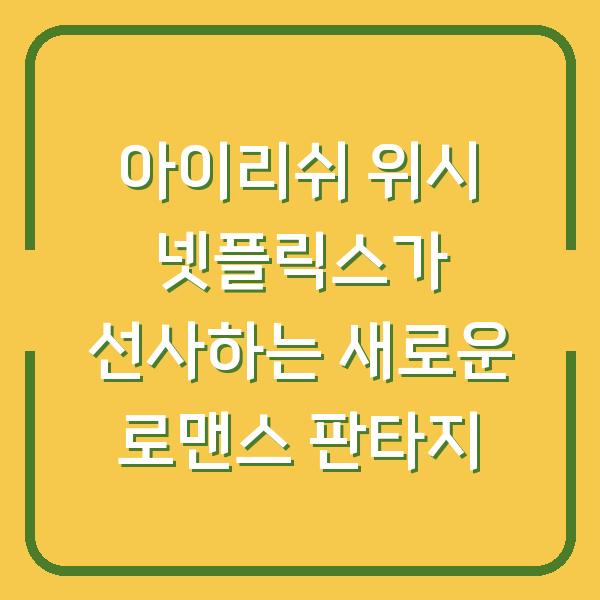 아이리쉬 위시 넷플릭스가 선사하는 새로운 로맨스 판타지