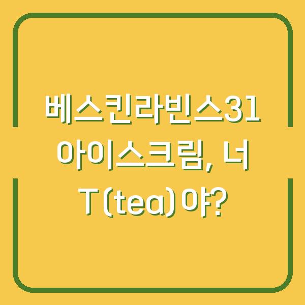 베스킨라빈스31 아이스크림, 너 T(tea)야?