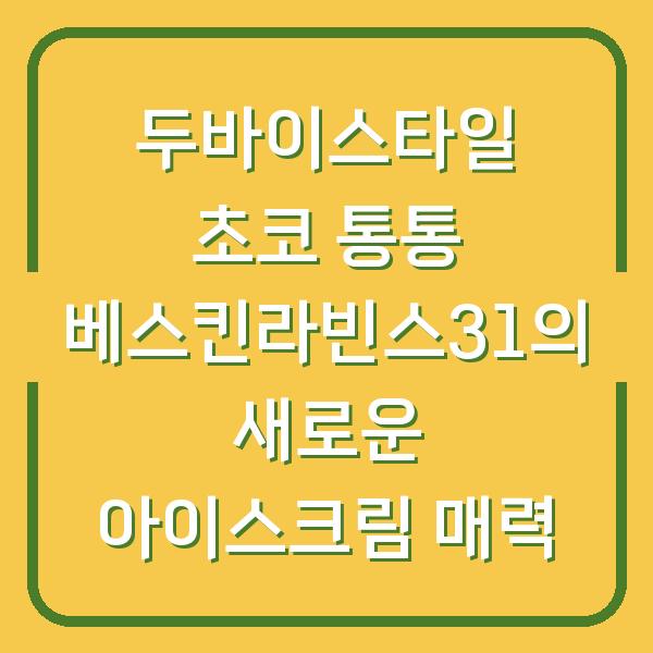 두바이스타일 초코 통통 베스킨라빈스31의 새로운 아이스크림 매력