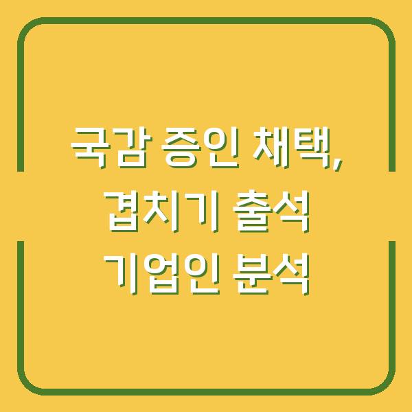 국감 증인 채택, 겹치기 출석 기업인 분석