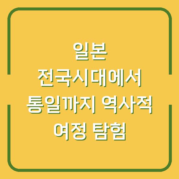 일본 전국시대에서 통일까지 역사적 여정 탐험