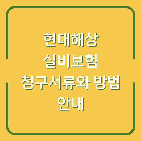 현대해상 실비보험 청구서류와 방법 안내