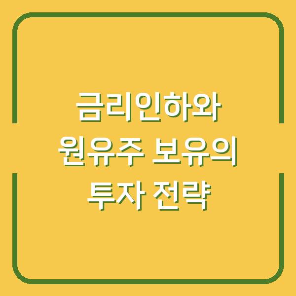 금리인하와 원유주 보유의 투자 전략