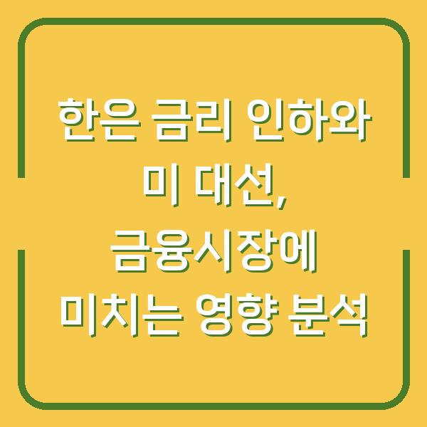 한은 금리 인하와 미 대선, 금융시장에 미치는 영향 분석