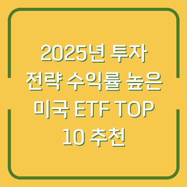 2025년 투자 전략 수익률 높은 미국 ETF TOP 10 추천