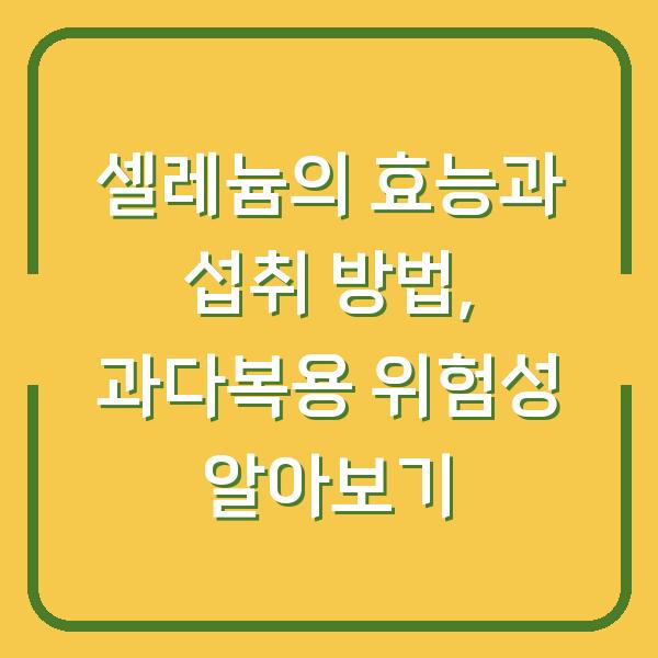 셀레늄의 효능과 섭취 방법, 과다복용 위험성 알아보기