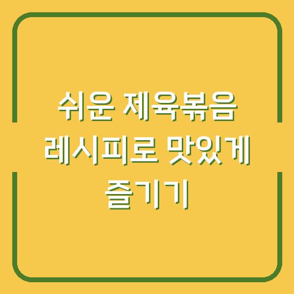 쉬운 제육볶음 레시피로 맛있게 즐기기