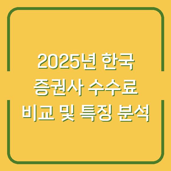 2025년 한국 증권사 수수료 비교 및 특징 분석