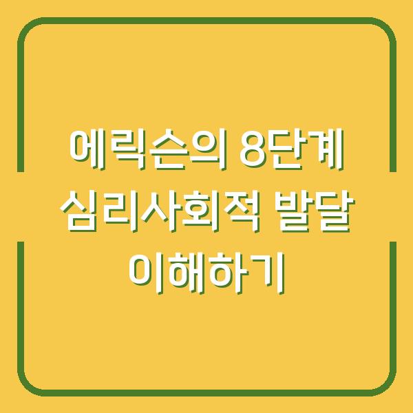 에릭슨의 8단계 심리사회적 발달 이해하기